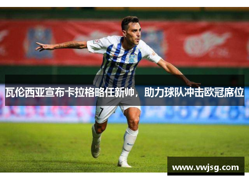 瓦伦西亚宣布卡拉格略任新帅，助力球队冲击欧冠席位