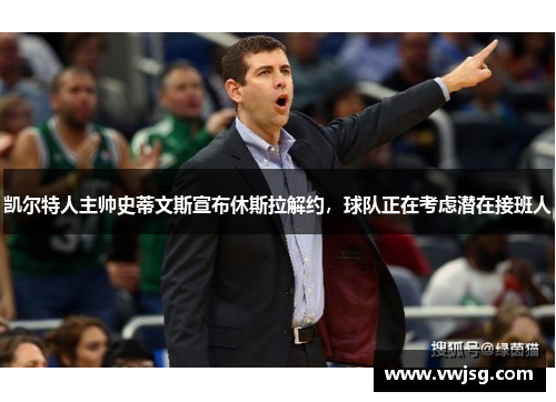 凯尔特人主帅史蒂文斯宣布休斯拉解约，球队正在考虑潜在接班人