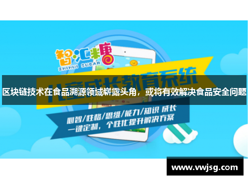 区块链技术在食品溯源领域崭露头角，或将有效解决食品安全问题