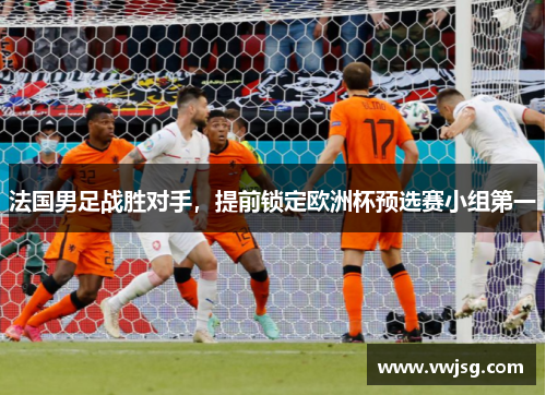 法国男足战胜对手，提前锁定欧洲杯预选赛小组第一