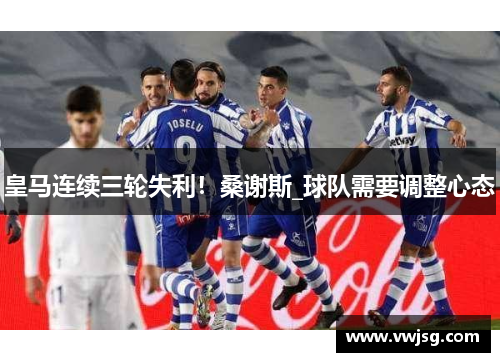 皇马连续三轮失利！桑谢斯_球队需要调整心态