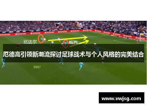 厄德高引领新潮流探讨足球战术与个人风格的完美结合