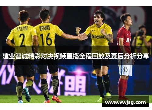 建业智诚精彩对决视频直播全程回放及赛后分析分享