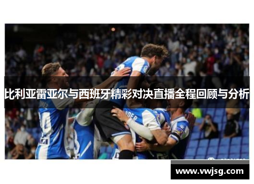 比利亚雷亚尔与西班牙精彩对决直播全程回顾与分析