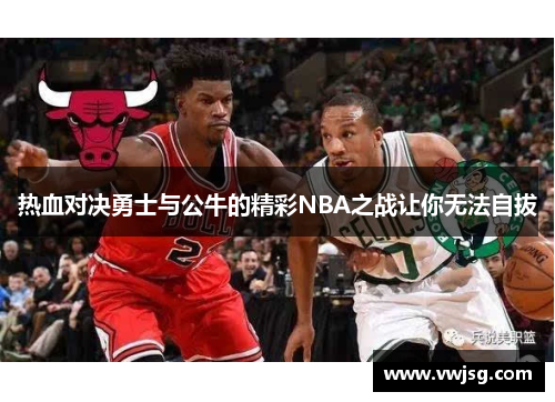 热血对决勇士与公牛的精彩NBA之战让你无法自拔