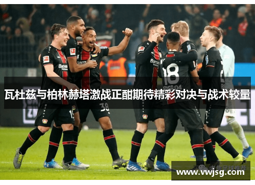 瓦杜兹与柏林赫塔激战正酣期待精彩对决与战术较量