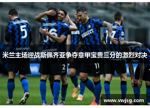 米兰主场迎战斯佩齐亚争夺意甲宝贵三分的激烈对决