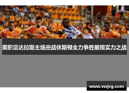美职足达拉斯主场迎战休斯顿全力争胜展现实力之战