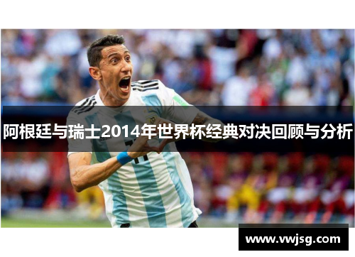 阿根廷与瑞士2014年世界杯经典对决回顾与分析