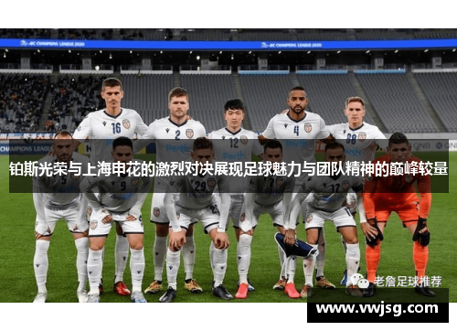 铂斯光荣与上海申花的激烈对决展现足球魅力与团队精神的巅峰较量