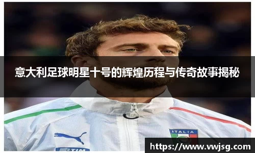 意大利足球明星十号的辉煌历程与传奇故事揭秘