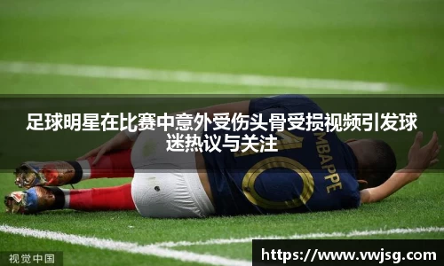 足球明星在比赛中意外受伤头骨受损视频引发球迷热议与关注