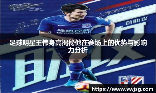 足球明星王伟身高揭秘他在赛场上的优势与影响力分析