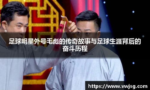 足球明星外号毛彪的传奇故事与足球生涯背后的奋斗历程