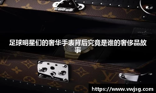足球明星们的奢华手表背后究竟是谁的奢侈品故事