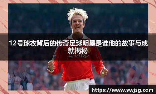 12号球衣背后的传奇足球明星是谁他的故事与成就揭秘