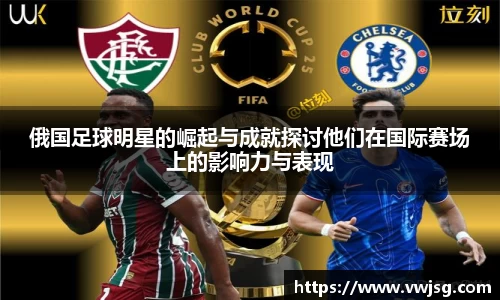 俄国足球明星的崛起与成就探讨他们在国际赛场上的影响力与表现