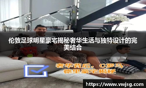 伦敦足球明星豪宅揭秘奢华生活与独特设计的完美结合